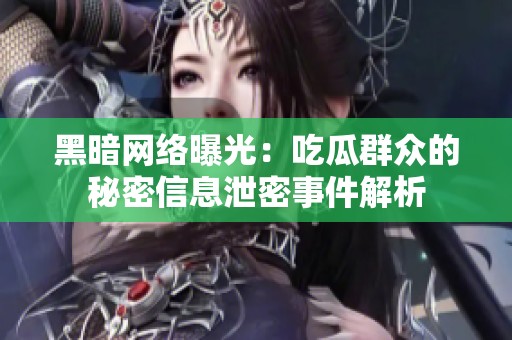 黑暗網(wǎng)絡(luò)曝光：吃瓜群眾的秘密信息泄密事件解析