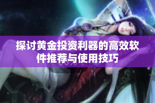探討黃金投資利器的高效軟件推薦與使用技巧