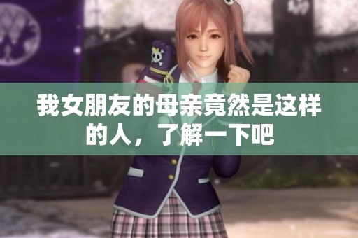 我女朋友的母親竟然是這樣的人，了解一下吧