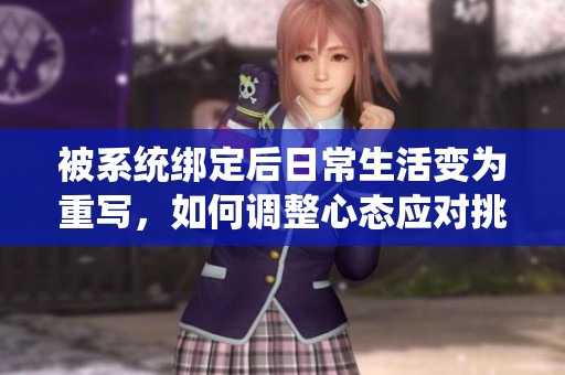 被系統(tǒng)綁定后日常生活變?yōu)橹貙?，如何調(diào)整心態(tài)應(yīng)對挑戰(zhàn)