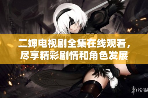 二嬸電視劇全集在線觀看，盡享精彩劇情和角色發(fā)展