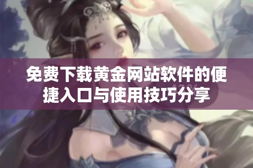 免費(fèi)下載黃金網(wǎng)站軟件的便捷入口與使用技巧分享