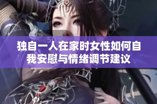 獨自一人在家時女性如何自我安慰與情緒調節(jié)建議