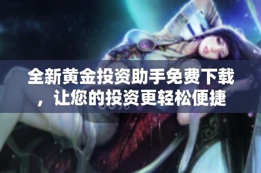 全新黃金投資助手免費(fèi)下載，讓您的投資更輕松便捷