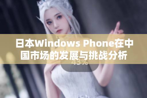 日本W(wǎng)indows Phone在中國市場的發(fā)展與挑戰(zhàn)分析