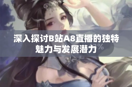 深入探討B(tài)站A8直播的獨(dú)特魅力與發(fā)展?jié)摿? title=