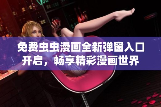 免費(fèi)蟲蟲漫畫全新彈窗入口開啟，暢享精彩漫畫世界