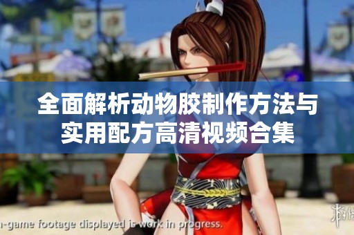 全面解析動(dòng)物膠制作方法與實(shí)用配方高清視頻合集