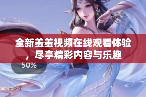 全新羞羞視頻在線觀看體驗，盡享精彩內(nèi)容與樂趣