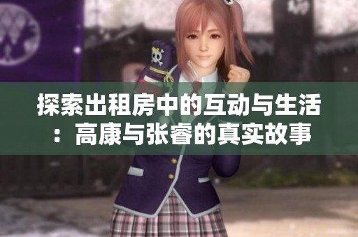 探索出租房中的互動(dòng)與生活：高康與張睿的真實(shí)故事