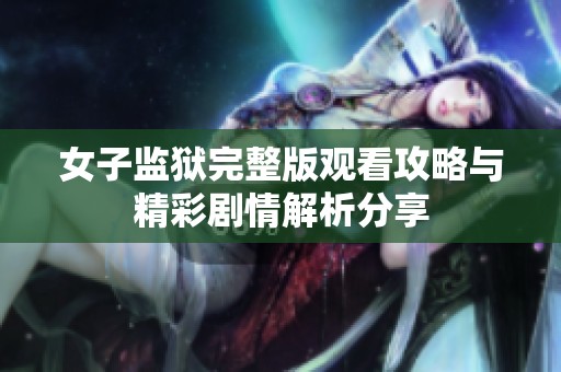 女子監(jiān)獄完整版觀看攻略與精彩劇情解析分享