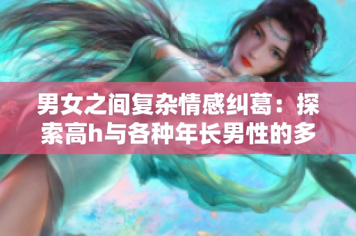 男女之間復雜情感糾葛：探索高h與各種年長男性的多重關(guān)系