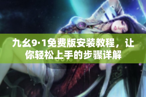 九幺9·1免費版安裝教程，讓你輕松上手的步驟詳解