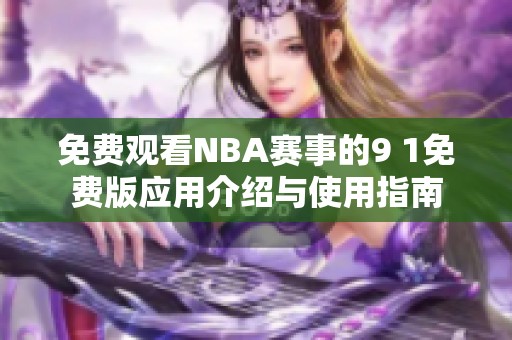 免費(fèi)觀看NBA賽事的9 1免費(fèi)版應(yīng)用介紹與使用指南