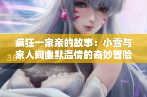 瘋狂一家親的故事：小雪與家人間幽默溫情的奇妙冒險(xiǎn)