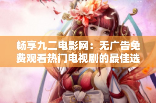 暢享九二電影網(wǎng)：無(wú)廣告免費(fèi)觀看熱門(mén)電視劇的最佳選擇