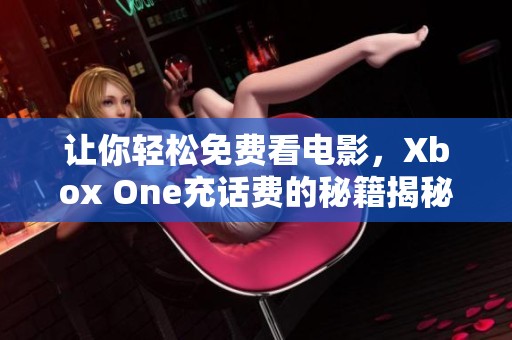 讓你輕松免費(fèi)看電影，Xbox One充話費(fèi)的秘籍揭秘