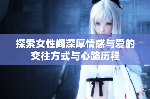 探索女性間深厚情感與愛的交往方式與心路歷程