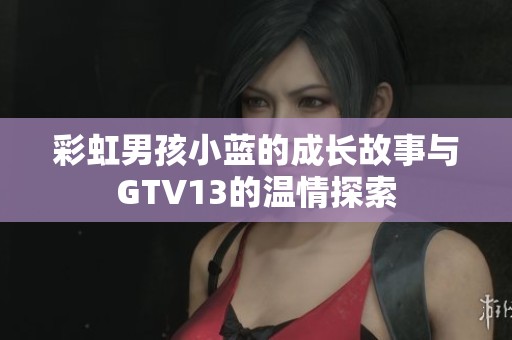 彩虹男孩小藍的成長故事與GTV13的溫情探索