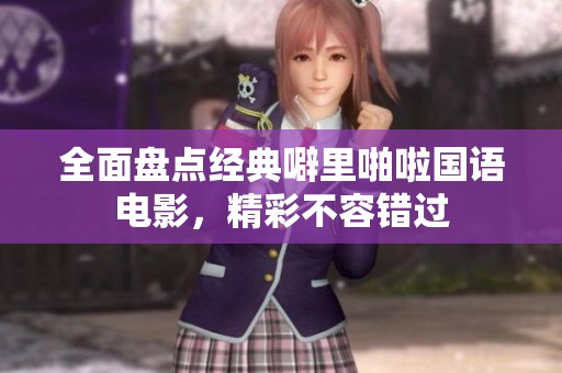 全面盤點經(jīng)典噼里啪啦國語電影，精彩不容錯過