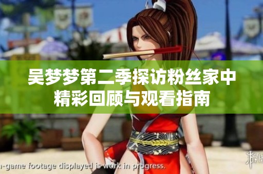 吳夢夢第二季探訪粉絲家中精彩回顧與觀看指南