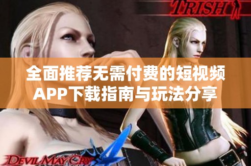 全面推薦無需付費(fèi)的短視頻APP下載指南與玩法分享