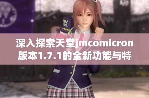 深入探索天堂jmcomicron版本1.7.1的全新功能與特點(diǎn)