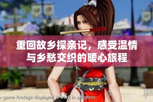 重回故鄉(xiāng)探親記，感受溫情與鄉(xiāng)愁交織的暖心旅程