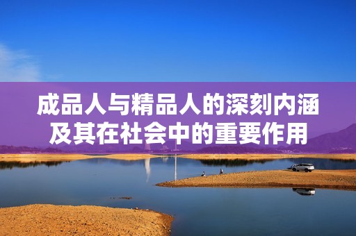 成品人與精品人的深刻內(nèi)涵及其在社會(huì)中的重要作用