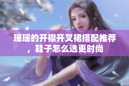 瑤瑤的開襟開叉裙搭配推薦，鞋子怎么選更時尚