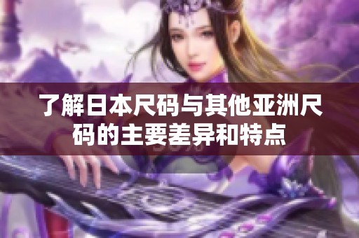 了解日本尺碼與其他亞洲尺碼的主要差異和特點(diǎn)