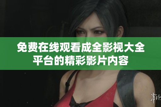 免費(fèi)在線觀看成全影視大全平臺的精彩影片內(nèi)容