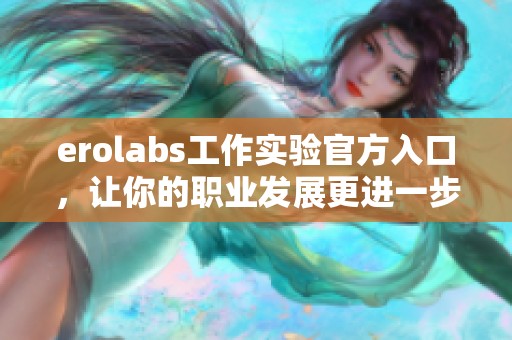 erolabs工作實驗官方入口，讓你的職業(yè)發(fā)展更進一步！