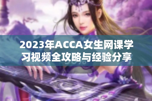 2023年ACCA女生網(wǎng)課學習視頻全攻略與經(jīng)驗分享