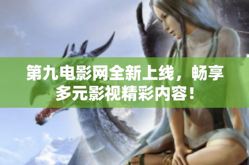 第九電影網(wǎng)全新上線，暢享多元影視精彩內(nèi)容！