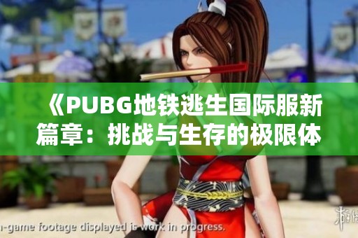 《PUBG地鐵逃生國(guó)際服新篇章：挑戰(zhàn)與生存的極限體驗(yàn)》