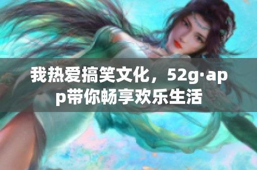 我熱愛搞笑文化，52g·app帶你暢享歡樂生活