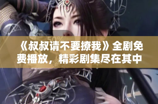 《叔叔請(qǐng)不要撩我》全劇免費(fèi)播放，精彩劇集盡在其中
