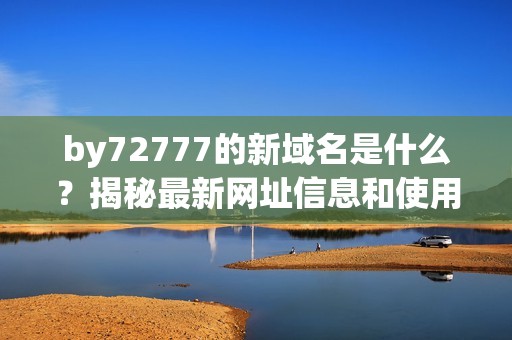 by72777的新域名是什么？揭秘最新網(wǎng)址信息和使用方法