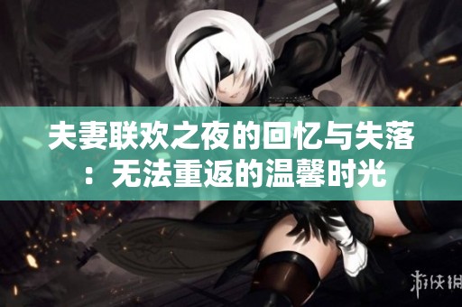 夫妻聯(lián)歡之夜的回憶與失落：無法重返的溫馨時(shí)光