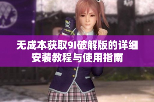 無(wú)成本獲取9I破解版的詳細(xì)安裝教程與使用指南