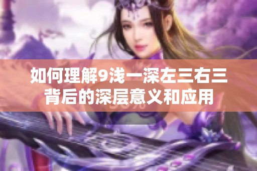 如何理解9淺一深左三右三背后的深層意義和應(yīng)用