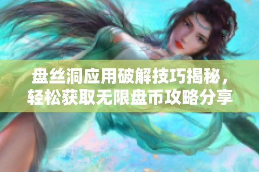盤絲洞應(yīng)用破解技巧揭秘，輕松獲取無限盤幣攻略分享