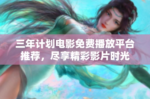三年計(jì)劃電影免費(fèi)播放平臺(tái)推薦，盡享精彩影片時(shí)光