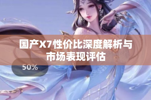 國(guó)產(chǎn)X7性價(jià)比深度解析與市場(chǎng)表現(xiàn)評(píng)估