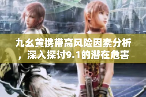 九幺黃攜帶高風(fēng)險(xiǎn)因素分析，深入探討9.1的潛在危害
