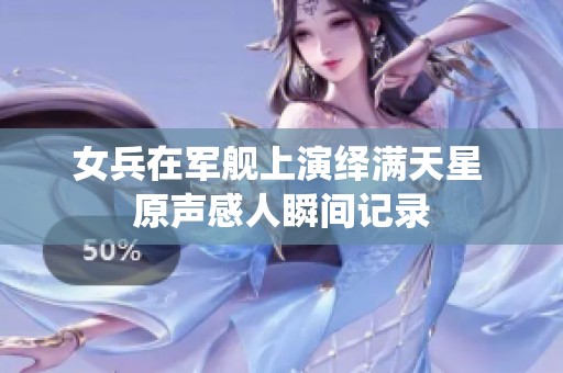 女兵在軍艦上演繹滿(mǎn)天星 原聲感人瞬間記錄