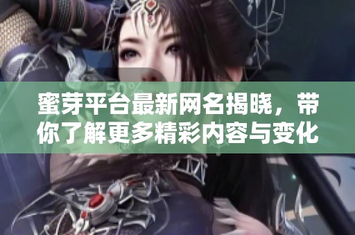 蜜芽平臺最新網(wǎng)名揭曉，帶你了解更多精彩內(nèi)容與變化