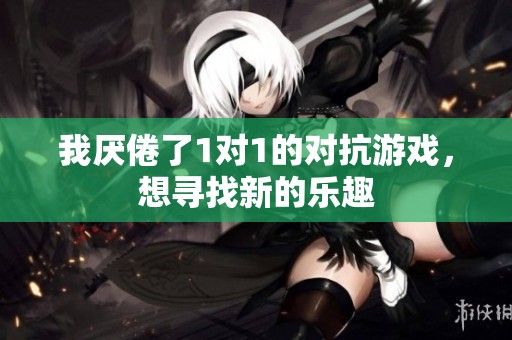 我厭倦了1對(duì)1的對(duì)抗游戲，想尋找新的樂(lè)趣