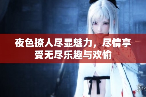 夜色撩人盡顯魅力，盡情享受無盡樂趣與歡愉